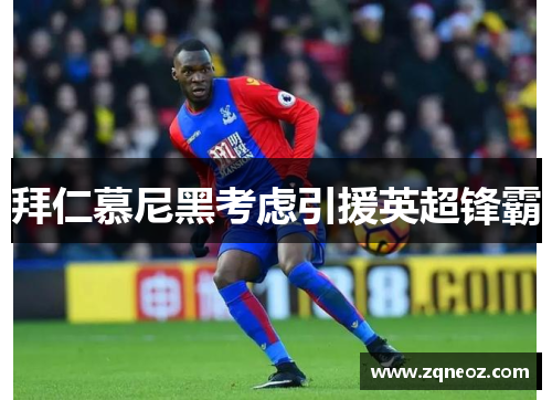 拜仁慕尼黑考虑引援英超锋霸