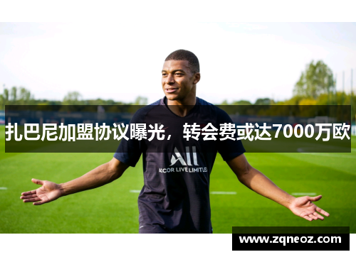 扎巴尼加盟协议曝光，转会费或达7000万欧