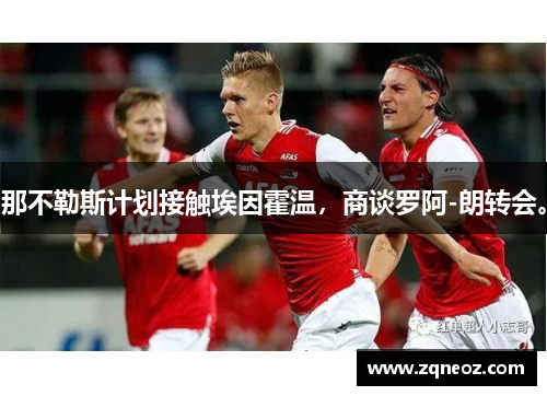 那不勒斯计划接触埃因霍温，商谈罗阿-朗转会。